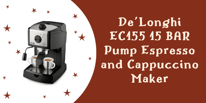 Delonghi EC155 Espresso & Cappuccino Maker Reviews: Our Ultimate Guide